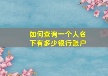 如何查询一个人名下有多少银行账户