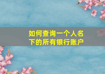 如何查询一个人名下的所有银行账户