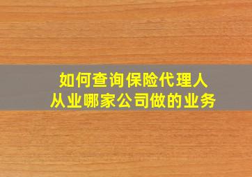 如何查询保险代理人从业哪家公司做的业务