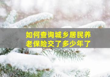 如何查询城乡居民养老保险交了多少年了