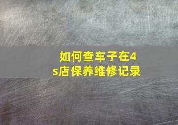 如何查车子在4s店保养维修记录