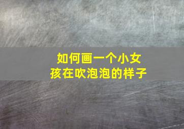 如何画一个小女孩在吹泡泡的样子