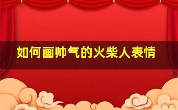 如何画帅气的火柴人表情