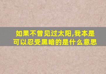 如果不曾见过太阳,我本是可以忍受黑暗的是什么意思