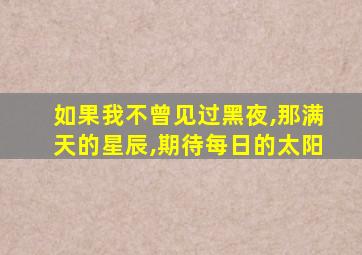 如果我不曾见过黑夜,那满天的星辰,期待每日的太阳