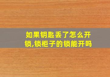 如果钥匙丢了怎么开锁,锁柜子的锁能开吗