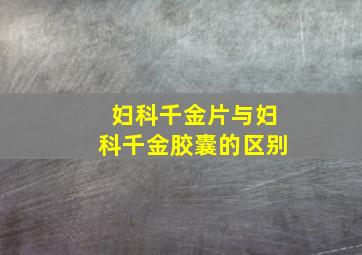 妇科千金片与妇科千金胶囊的区别