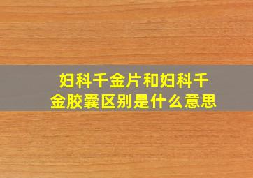 妇科千金片和妇科千金胶囊区别是什么意思