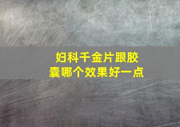 妇科千金片跟胶囊哪个效果好一点