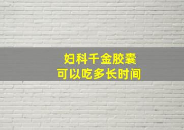 妇科千金胶囊可以吃多长时间