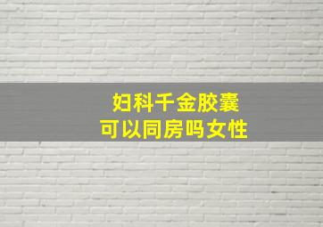 妇科千金胶囊可以同房吗女性