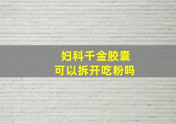 妇科千金胶囊可以拆开吃粉吗