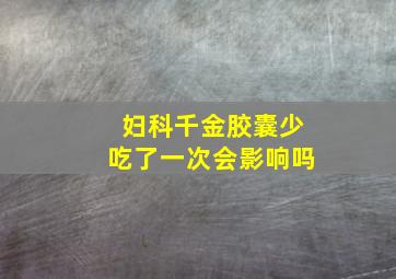 妇科千金胶囊少吃了一次会影响吗