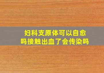 妇科支原体可以自愈吗接触出血了会传染吗