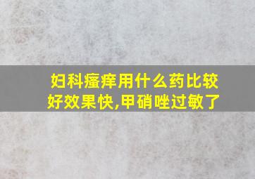 妇科瘙痒用什么药比较好效果快,甲硝唑过敏了