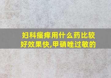 妇科瘙痒用什么药比较好效果快,甲硝唑过敏的