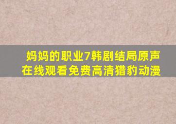 妈妈的职业7韩剧结局原声在线观看免费高清猎豹动漫