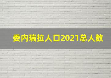 委内瑞拉人口2021总人数