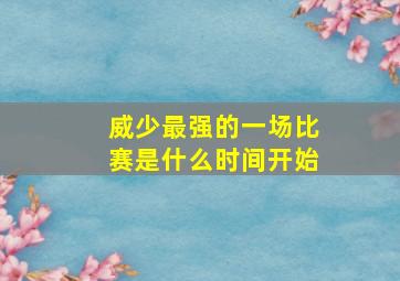 威少最强的一场比赛是什么时间开始