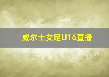 威尔士女足U16直播