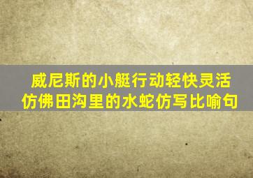 威尼斯的小艇行动轻快灵活仿佛田沟里的水蛇仿写比喻句