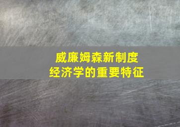 威廉姆森新制度经济学的重要特征