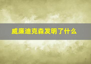 威廉迪克森发明了什么