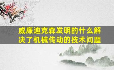 威廉迪克森发明的什么解决了机械传动的技术问题