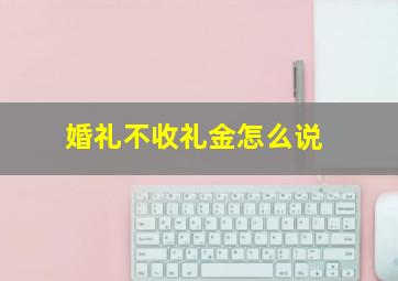 婚礼不收礼金怎么说