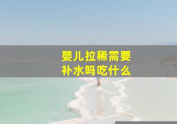 婴儿拉稀需要补水吗吃什么