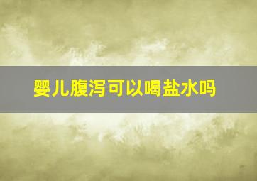 婴儿腹泻可以喝盐水吗