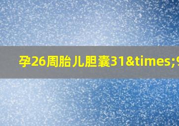 孕26周胎儿胆囊31×9mm