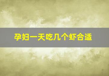 孕妇一天吃几个虾合适