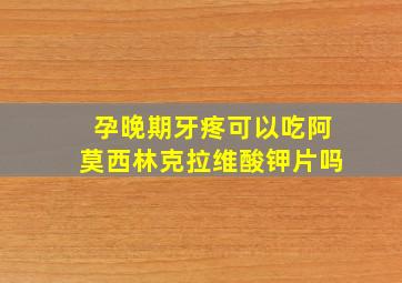 孕晚期牙疼可以吃阿莫西林克拉维酸钾片吗