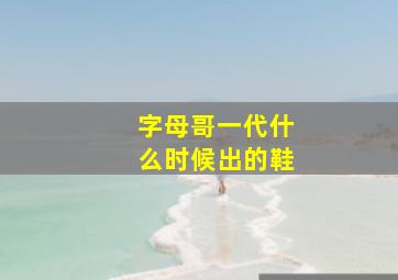 字母哥一代什么时候出的鞋