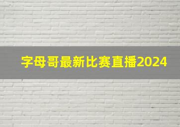 字母哥最新比赛直播2024