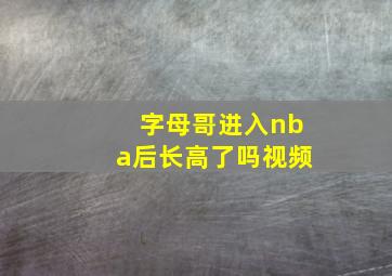 字母哥进入nba后长高了吗视频