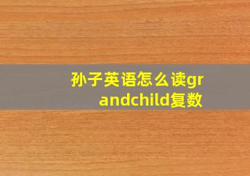 孙子英语怎么读grandchild复数