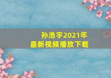 孙浩宇2021年最新视频播放下载