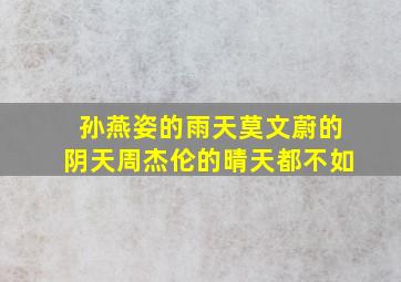 孙燕姿的雨天莫文蔚的阴天周杰伦的晴天都不如