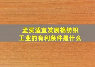 孟买适宜发展棉纺织工业的有利条件是什么