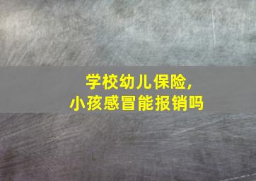 学校幼儿保险,小孩感冒能报销吗