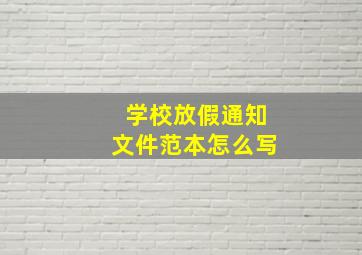 学校放假通知文件范本怎么写