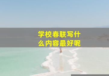 学校春联写什么内容最好呢