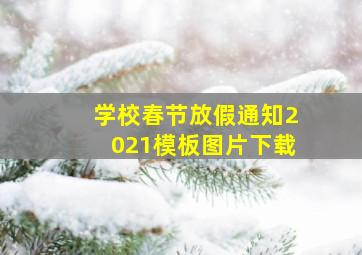 学校春节放假通知2021模板图片下载