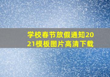 学校春节放假通知2021模板图片高清下载