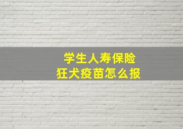 学生人寿保险狂犬疫苗怎么报