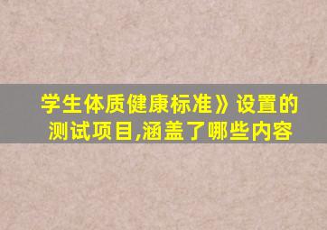 学生体质健康标准》设置的测试项目,涵盖了哪些内容