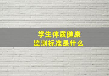 学生体质健康监测标准是什么