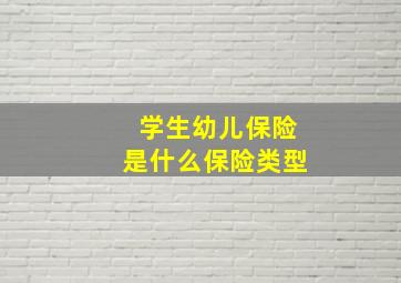 学生幼儿保险是什么保险类型